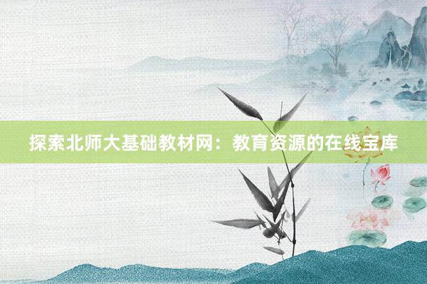 探索北师大基础教材网：教育资源的在线宝库