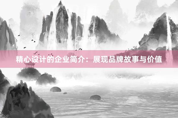 精心设计的企业简介：展现品牌故事与价值