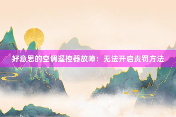 好意思的空调遥控器故障：无法开启责罚方法