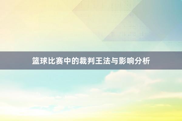 篮球比赛中的裁判王法与影响分析